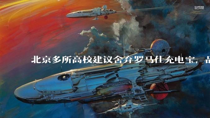 北京多所高校建议舍弃罗马仕充电宝，品牌方称正调查，罗马仕充电宝质量如何？如何排查所用充电宝是否安全？