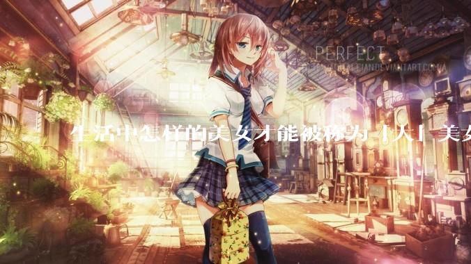 生活中怎样的美女才能被称为「大」美女？