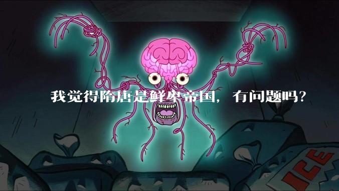 我觉得隋唐是鲜卑帝国，有问题吗？