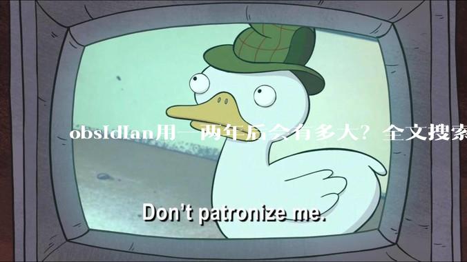 obsidian用一两年后会有多大？全文搜索还快吗？