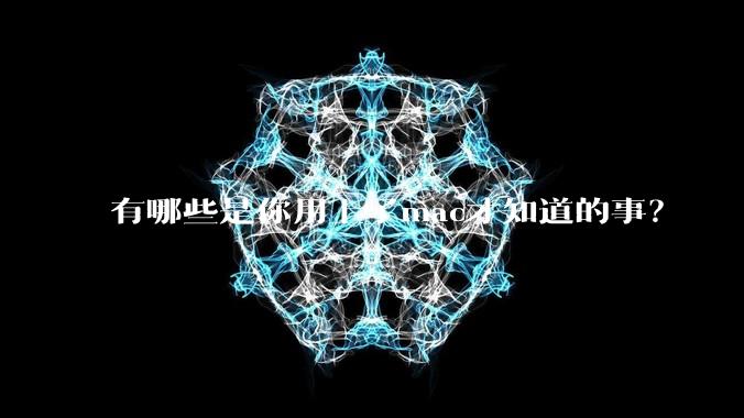 有哪些是你用上了mac才知道的事？