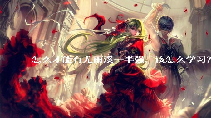 怎么才能有尤雨溪一半强，该怎么学习？