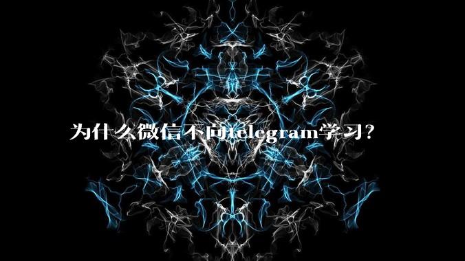 为什么微信不向telegram学习？