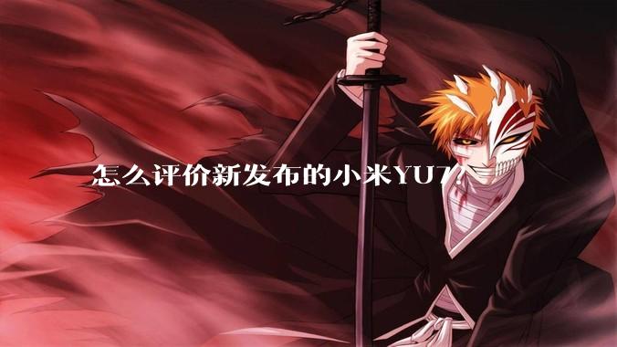 怎么评价新发布的小米YU7？