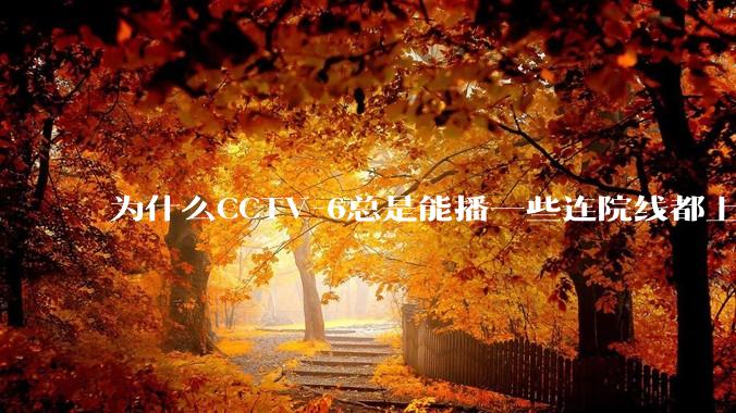 为什么CCTV-6总是能播一些连院线都上不了的电影？