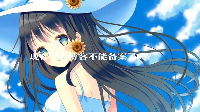 现在个人博客不能备案了吗？