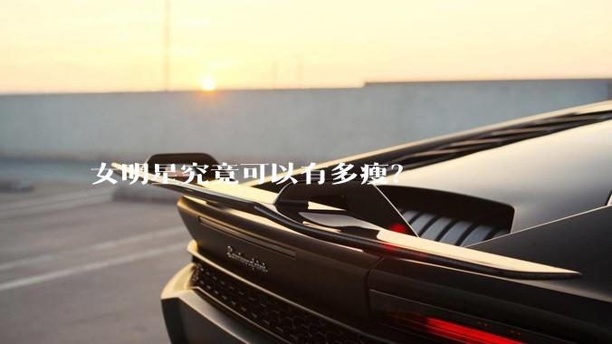 女明星究竟可以有多瘦？