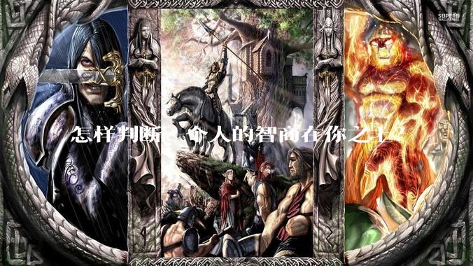 怎样判断一个人的智商在你之上？