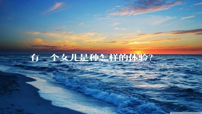 有一个女儿是种怎样的体验？