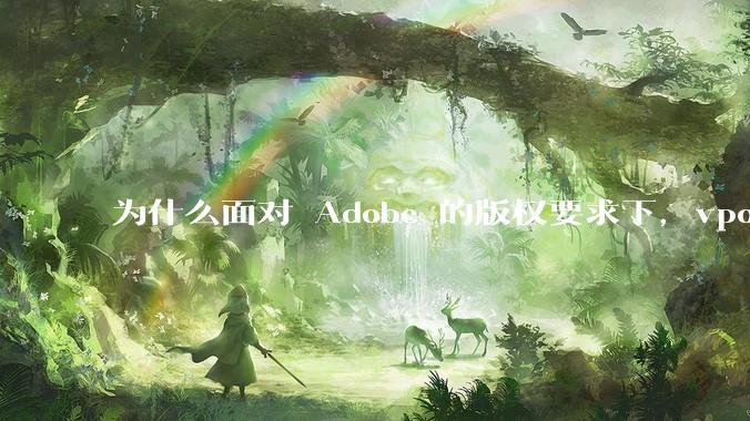 为什么面对 Adobe 的版权要求下，vposy 大神还能从容不迫？