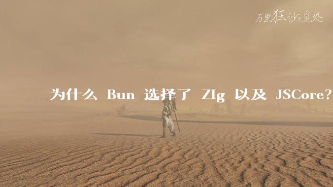 为什么 Bun 选择了 Zig 以及 JSCore？