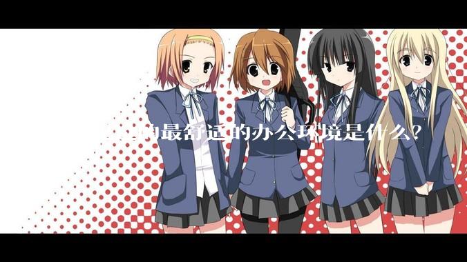 你见过的最舒适的办公环境是什么？