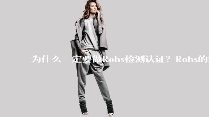 为什么一定要做Rohs检测认证？Rohs的影响有哪些？