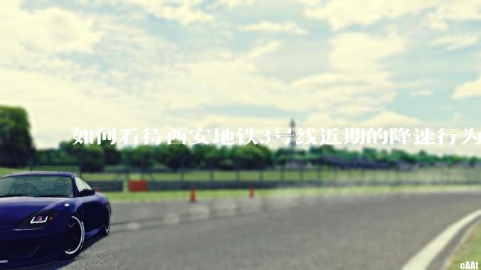 如何看待西安地铁3号线近期的降速行为？