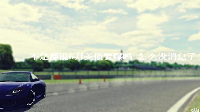 不是都说6月美债要爆吗 怎么没消息了?