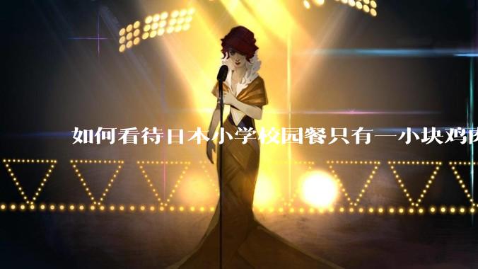 如何看待日本小学校园餐只有一小块鸡肉？