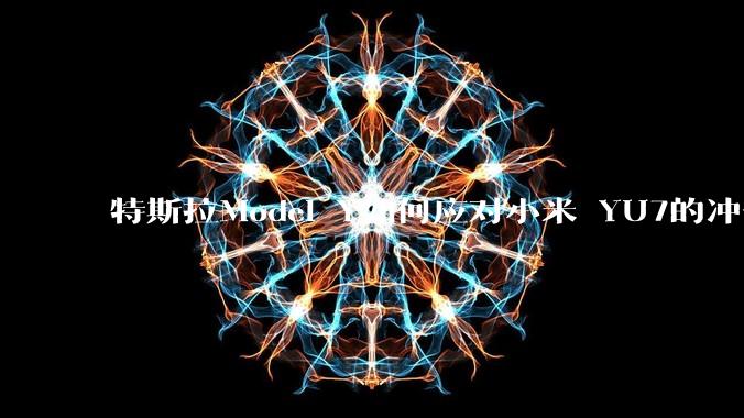 特斯拉Model Y如何应对小米 YU7的冲击？