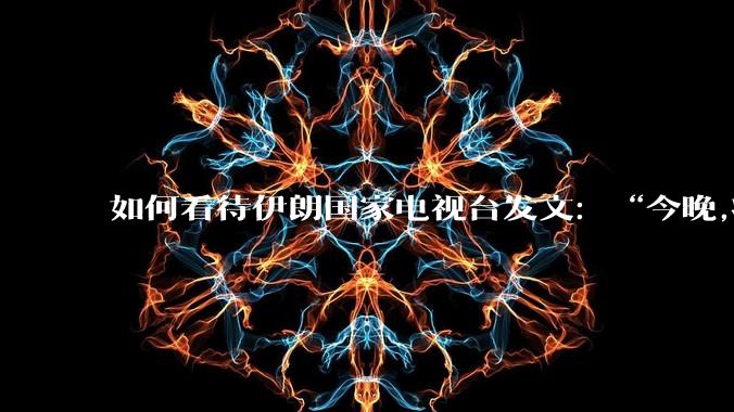 如何看待伊朗国家电视台发文：“今晚,将会发生一件大事,让世界铭记几个世纪。”？
