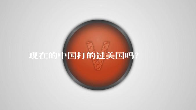 现在的中国打的过美国吗？