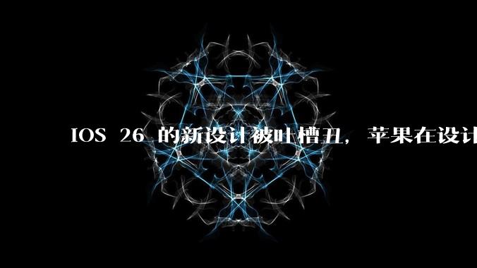 iOS 26 的新设计被吐槽丑，苹果在设计更新时考虑了哪些因素？你对这一设计都有哪些评价？