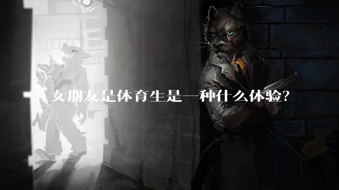 女朋友是体育生是一种什么体验？