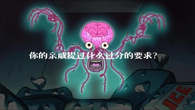 你的亲戚提过什么过分的要求？