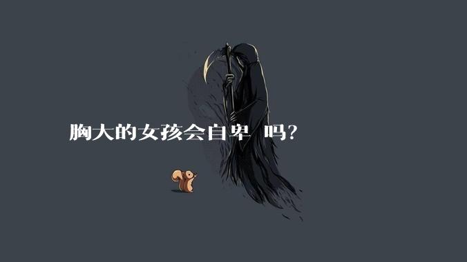 胸大的女孩会自卑 吗？