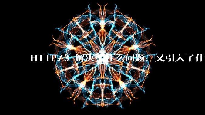 HTTP/3 解决了什么问题，又引入了什么新问题？