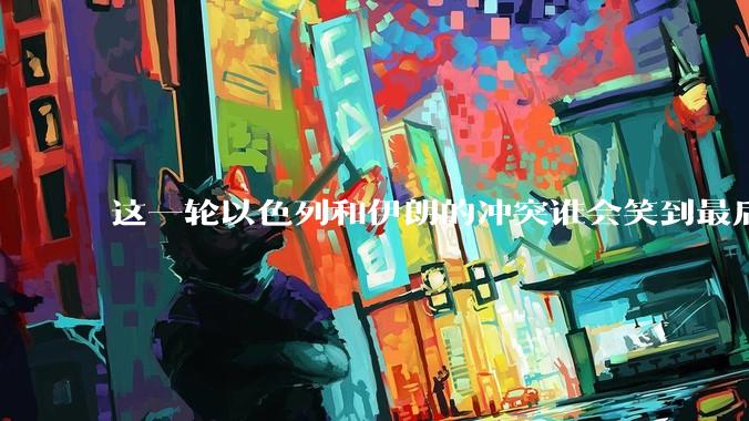 这一轮以色列和伊朗的冲突谁会笑到最后？最终会如何收场？