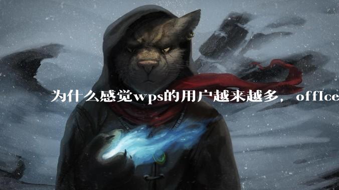 为什么感觉wps的用户越来越多，office没人用了?