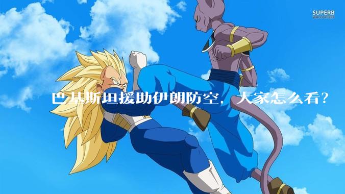 巴基斯坦援助伊朗防空，大家怎么看？