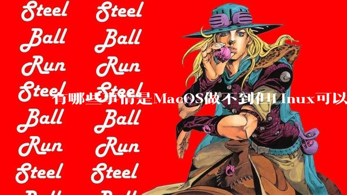 有哪些事情是MacOS做不到但Linux可以做到的？
