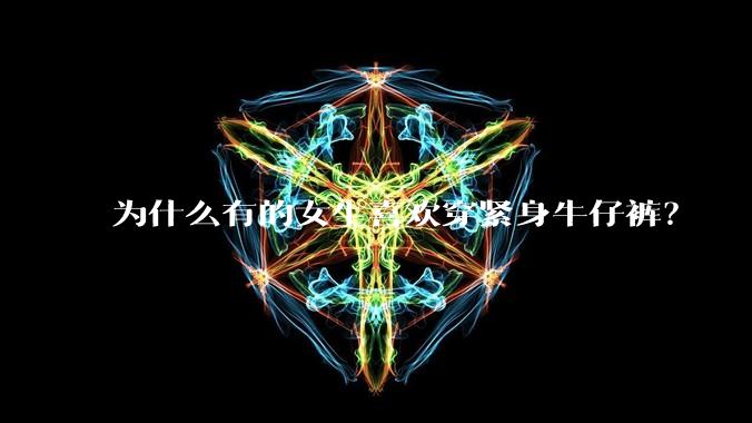 为什么有的女生喜欢穿紧身牛仔裤？
