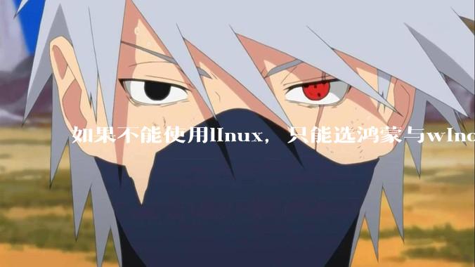 如果不能使用linux，只能选鸿蒙与windows，你会选哪个？