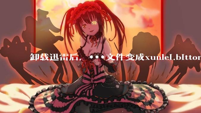 卸载迅雷后，***文件变成xunlei.bittorrent.6,怎么还原回去啊，心态炸了！?