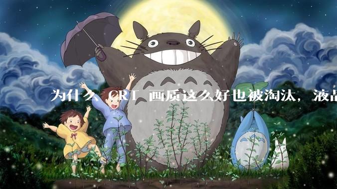 为什么 CRT 画质这么好也被淘汰，液晶反而发展的很好？