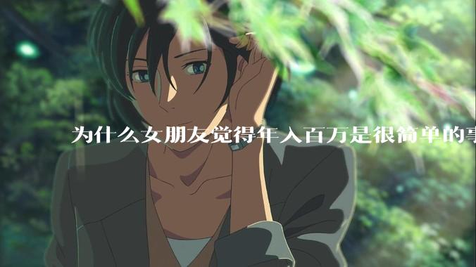 为什么女朋友觉得年入百万是很简单的事？