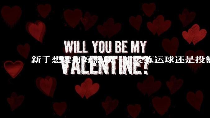 新手想要打好篮球，主要练运球还是投篮？