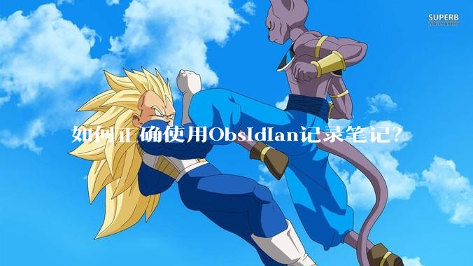 如何正确使用Obsidian记录笔记？