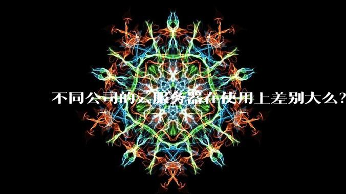 不同公司的云服务器在使用上差别大么？