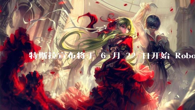 特斯拉宣布将于 6 月 22 日开始 Robotaxi 公开试运营，这将对自动驾驶行业带来哪些影响？